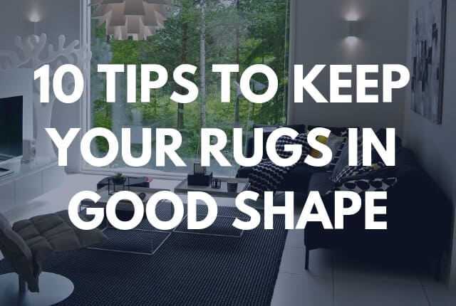 10 Tips to Keep Your Rugs in Good Shape