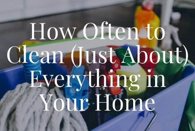 How Often to Clean (Just About) Everything in Your Home